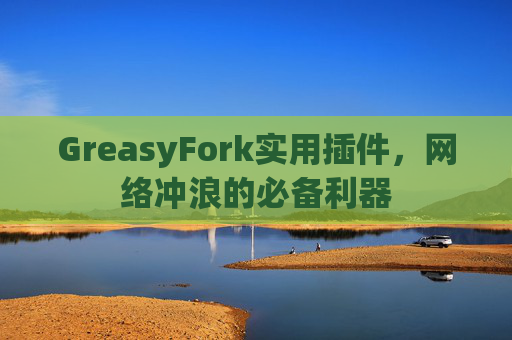 GreasyFork实用插件，网络冲浪的必备利器